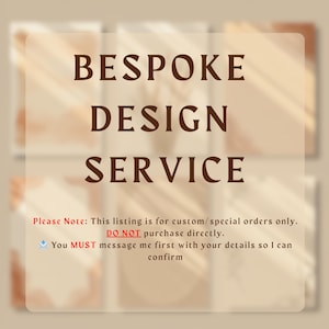 May include: A square image with the text "BESPOKE DESIGN SERVICE" in a dark brown font. Below the text is a note stating the listing is for custom orders only and to message the seller with details before purchasing.