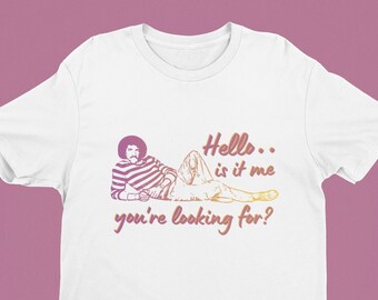 Hello, Is It Me You're Looking For Shirt