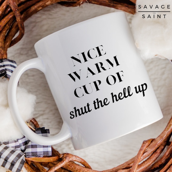 Nice Warm Cup of Shut the Hell up Coffee Mug, Funny Dad Gift, Coworker  Gift, Mom Gift, Mom Mug, Dad Mug, Funny Work Mug, Coffee Lover Gift 