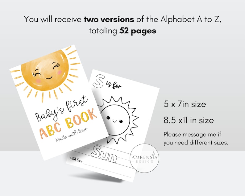 May include: Two versions of a printable alphabet book for babies. The first page features a yellow sun with a smiling face and the text "Baby's first ABC BOOK Made with love". The second page is a black and white outline of a sun with the text "S is for Sun". The text "5 x 7in size 8.5 x11 in size Please message me if you need different sizes." is also included.