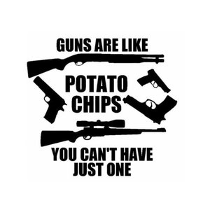 May include: Black and white graphic with the text "GUNS ARE LIKE POTATO CHIPS YOU CAN'T HAVE JUST ONE." Silhouettes of various firearms, including a shotgun, pistols, and a rifle with a scope, are arranged around the text.