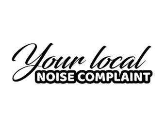 Your Local Noise Complaint | Custom Precision Die Cut Vinyl Decal | Sticker