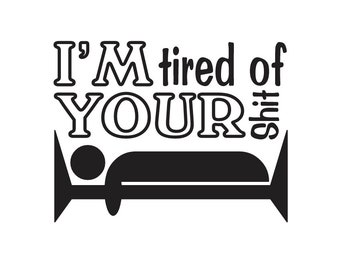 I'm Tired Of Your Shit | Custom Precision Die Cut Vinyl Decal | Sticker