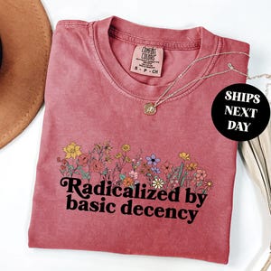 Radicalized by Basic Decency Shirt, Political Protest T-Shirt, Feminist Activist Gift, Liberal Sweatshirt Social Justice Tee Comfort Colors®