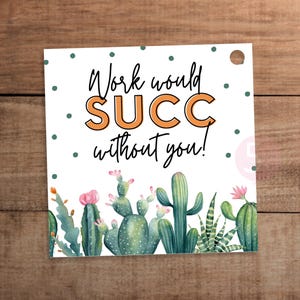 May include: A square white gift tag featuring a pattern of small green dots and a watercolor illustration of various green cacti with pink flowers at the bottom. The text reads Work would SUCC without you! in black and orange lettering.
