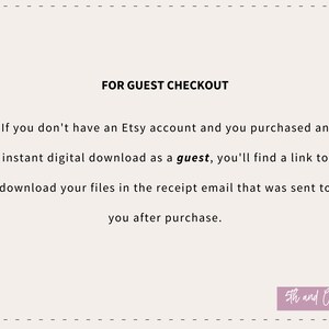 May include: Text on a white background explaining how to download digital purchases made as a guest on Etsy. The text reads "FOR GUEST CHECKOUT If you don't have an Etsy account and you purchased an instant digital download as a guest, you'll find a link to download your files in the receipt email that was sent to you after purchase." The text is followed by the company name "5th and Company" in a pink box.