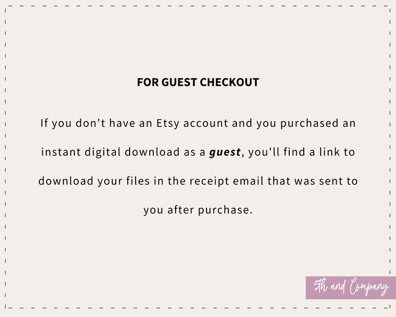 以下が含まれることがあります： Etsyでゲストとしてデジタルダウンロードを購入した場合、ダウンロード方法を説明する白い背景のテキスト。テキストは「FOR GUEST CHECKOUT If you don't have an Etsy account and you purchased an instant digital download as a guest, you'll find a link to download your files in the receipt email that was sent to you after purchase.」と記載されています。テキストの後に、ピンクのボックスに「5th and Company」という名前が続きます。