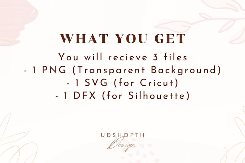 May include: Text that reads "WHAT YOU GET" and "You will recieve 3 files - 1 PNG (Transparent Background) - 1 SVG (for Cricut) - 1 DFX (for Silhouette)" with a floral design in the background. The text is in a brown font.