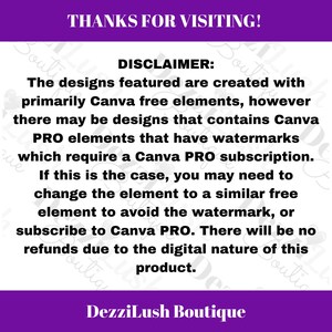 May include: A purple and white text disclaimer about Canva Pro elements and subscriptions. The text reads: "THANKS FOR VISITING! DISCLAIMER: The designs featured are created with primarily Canva free elements, however there may be designs that contains Canva PRO elements that have watermarks which require a Canva PRO subscription. If this is the case, you may need to change the element to a similar free element to avoid the watermark, or subscribe to Canva PRO. There will be no refunds due to the digital nature of this product. DezziLush Boutique"