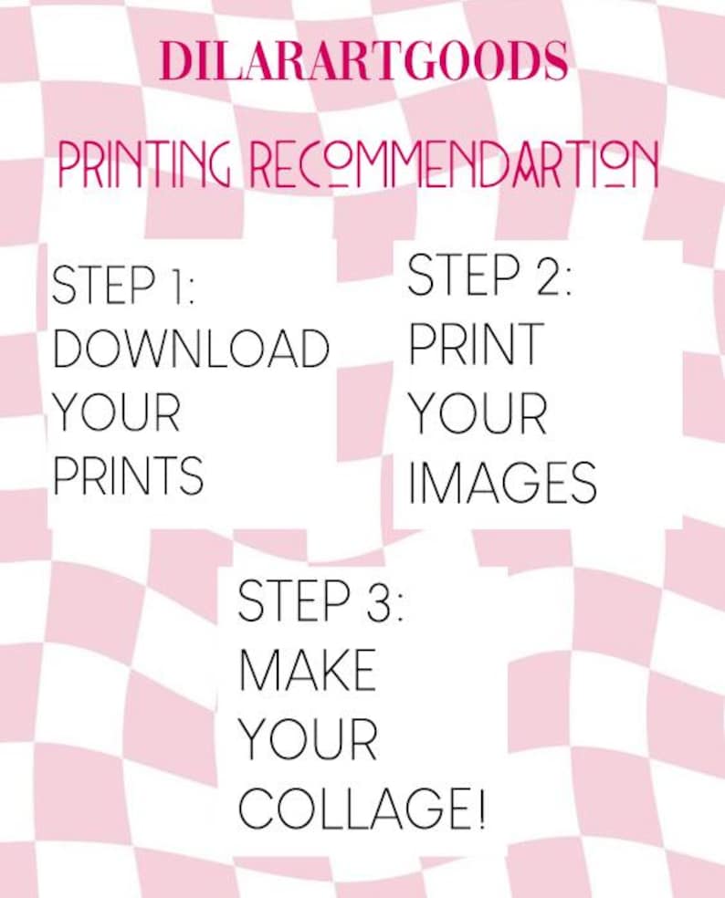 May include: A pink and white checkered background with black text outlining the steps to download, print, and make a collage. The text reads "DILARARTGOODS PRINTING RECOMMENDARTION STEP 1: DOWNLOAD YOUR PRINTS STEP 2: PRINT YOUR IMAGES STEP 3: MAKE YOUR COLLAGE!"