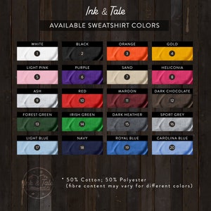 May include: A chart showing 20 different sweatshirt colors available for purchase. The colors are arranged in four rows of five colors each. The colors are: white, black, orange, gold, light pink, purple, sand, heliconia, ash, red, maroon, dark chocolate, forest green, irish green, dark heather, sport grey, light blue, navy, royal blue, and carolina blue. The chart also includes the text "Ink & Tale" and "Available Sweatshirt Colors".