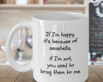 Seashell lovers mug, funny coffee mug, teacup about seashells - If I'm happy, it's because of seashells; if I'm not, you have to bring th...