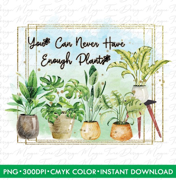 You Can Never Have Enough Plants Sublimation Design PNG Etsy