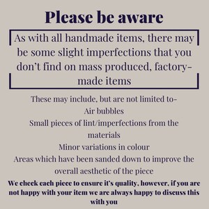 Puede incluir: Tenga en cuenta: Como con todos los art&iacute;culos hechos a mano, puede haber algunas imperfecciones leves que no encontrar&aacute; en los art&iacute;culos producidos en masa, hechos en f&aacute;brica. Estas pueden incluir, entre otras: burbujas de aire, peque&ntilde;as piezas de pelusa/imperfecciones de los materiales, variaciones menores de color y &aacute;reas que se han lijado para mejorar la est&eacute;tica general de la pieza. Revisamos cada pieza para asegurarnos de su calidad, sin embargo, si no est&aacute; satisfecho con su art&iacute;culo, siempre estamos encantados de discutirlo con usted.