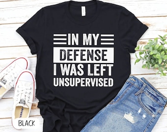 In My Defense I Was Left Unsupervised Shirt, Funny Shirt, Sarcasm Shirt, Funny Quote, Women Humor Shirt,Shirt for Women, Gift for Her- P7400