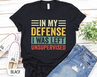 In My Defense I Was Left Unsupervised Shirt, Funny Shirt, Sarcasm Shirt, Funny Quote, Women Humor Shirt,Shirt for Women, Gift for Her- P7400