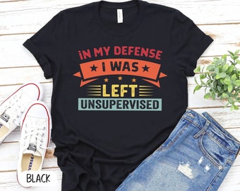 In My Defense I Was Left Unsupervised Shirt, Funny Shirt, Sarcasm Shirt, Funny Quote, Women Humor Shirt,Shirt for Women, Gift for Her- P7400