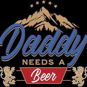 May include: Black graphic with the words "Daddy Needs A Beer" in blue and white, with a mountain and star design. Two gold lions flank a red banner with the word "Beer".
