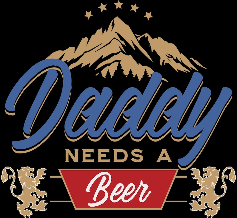 May include: Black graphic with the words "Daddy Needs A Beer" in blue and white, with a mountain and star design. Two gold lions flank a red banner with the word "Beer".