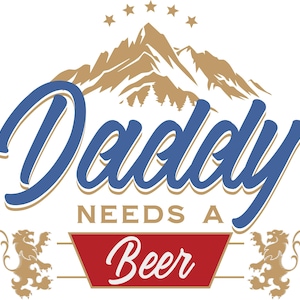 May include: A graphic design featuring the text "Daddy Needs A Beer" in blue script, with a mountain and star design above. The word "Beer" is in a red banner, flanked by gold lion figures.