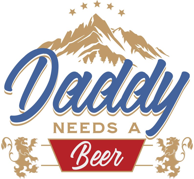 May include: A graphic design featuring the text "Daddy Needs A Beer" in blue script, with a mountain and star design above. The word "Beer" is in a red banner, flanked by gold lion figures.