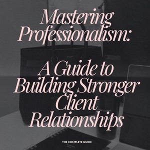 Mastering Professionalism: A Guide To Build Stronger Client Relationships