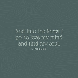 May include: A quote by John Muir on a dark green background with a wavy pattern. The quote reads: "And into the forest I go, to lose my mind and find my soul."