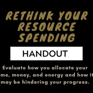 May include: Black background with gold text that reads "RETHINK YOUR RESOURCE SPENDING." Below, a white rectangle contains the word "HANDOUT." The text below says, "Evaluate how you allocate your time, money, and energy and how it may be hindering your progress."