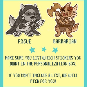 May include: Two cartoon stickers, one of a rogue and one of a barbarian. The rogue is a grey dragon-like creature wearing a black cloak and holding two daggers. The barbarian is a brown and tan creature with a red mohawk, holding a large axe. The text "MAKE SURE YOU LIST WHICH STICKERS YOU WANT IN THE PERSONALIZATION BOX. IF YOU DON'T INCLUDE A LIST, WE WILL PICK FOR YOU!" is below the stickers.