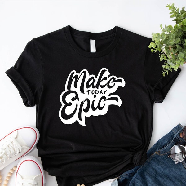 Make Today Epic Shirt, Inspirational Shirt, Positive Vibes Shirt, Epic Shirt, Motivational Shirt, Epic Gifts, Inspirational Quotes