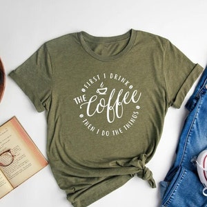 First I Drink The Coffee Then I Do The Things, Funny Teacher Shirt, Coffe Lover, Gift for Teacher, Teacher tee, Coffee Shirt, Coffee tee