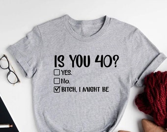 Funny 40th Birthday Shirt, Is You 40? Bitch I Might Be Shirt, Sassy 40th Birthday Tee, 40th Birthday Gift, Gift For 40th Birthday