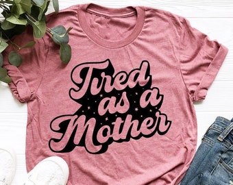 Tired As A Mother Shirt, Mom Shirt, Mother's Day, Mother's Day Gift, New Mom Shirt, Mother's Day Shirt, Mom Gift, Wife Gift