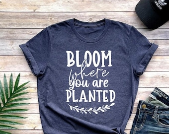 Bloom Where You Are Planted Shirt, Motivational Shirt, Inspirational Shirt, Positive Outfit, Inspirational Gift