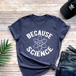 Because Science Shirt, Science Shirt, Chemistry Shirt, Scientist Shirt, Collage Shirt, Science Teacher Gift, Scientist Gift