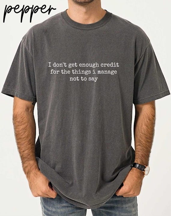 Comfort Colors® I Don't get Enough Credit for the Things I Manage not Say T-Shirt, Sarcastic Shirt, Adult Humor Top, Talkative person Tee
