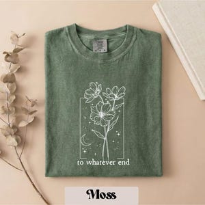 To Whatever End Comfort Colors T-Shirt, Throne Of Glass Sweatshirt, Throne Of Glass Flower Aelin Quote Shirt, Best Friend Gift, Gift for Him