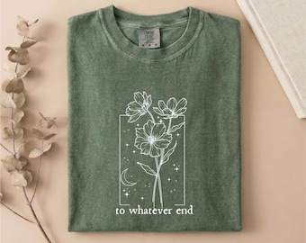 To Whatever End Comfort Colors T-Shirt, Throne Of Glass Sweatshirt, Throne Of Glass Flower Aelin Quote Shirt, Best Friend Gift, Gift for Him