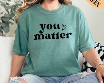 You Matter Shirt, Motivational Shirt, Inspirational Shirt, Depression Shirt, Inspirational Gift Shirt, Comfort Colors, Self Care Shirt