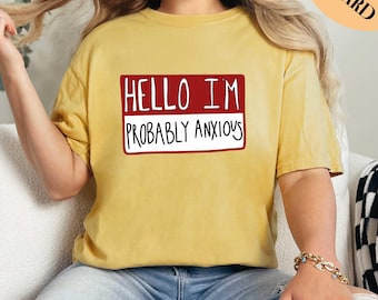 Hello I'm Probably Anxious Shirt, Comfort Colors Shirt, Mental Health Awareness Shirt, Anxiety Shirt, Mental Health Shirt, Anxiety Shirt