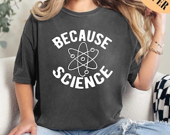 Because Science Shirt, Science Shirt, Comfort Colors, Chemistry Shirt, Scientist Shirt, Collage Shirt, Science Teacher Gift, Scientist Gift