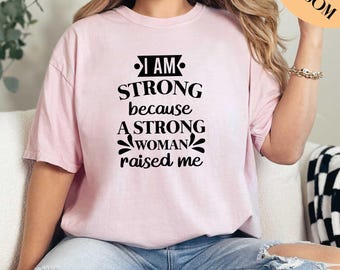I Am Strong Because A Strong Woman Raised Me Shirt, Woman Up Shirt, Feminist Shirt, Empower Women Shirt, Woman Power Shirt, Comfort Colors