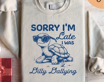 Sorry I'm Late I Was Dilly Dallying Sweatshirt, Turtle Sweatshirt, Funny Animal Lover Shirt, Gifts for Her, Turtle Shirt, Funny Turtle Shirt
