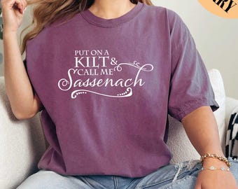 Put On a Kilt Call Me Sassenach Shirt, Gift for Her, Comfort Colors Shirt, Claire Shirt, Book Series Shirt, Jamie Fraser, Sassenach Shirt