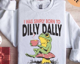 I Was Simply Born To Dilly Dally Sweatshirt, Funny Meme T-Shirt, Sarcastic Humor Frog Sweater, Frog Shirt, Gift for Her, Best Friends Shirt