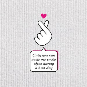 May include: A white hand makes a heart shape with its fingers, with a pink heart above it. A speech bubble with a pink border says "Only you can make me smile after having a bad day."