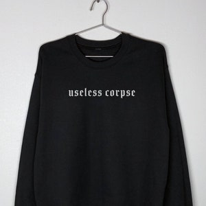 Useless Corpse | goth sweatshirt, alternative clothing, edgy clothes, living dead, dark humor shirt, nihilist shirt