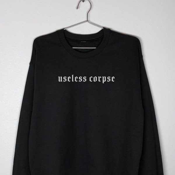 Useless Corpse | goth sweatshirt, alternative clothing, edgy clothes, living dead, dark humor shirt, nihilist shirt