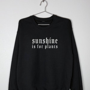 Sunshine Is For Plants | sweatshirt, sweater, soft goth, grunge, e girl, aesthetic, alternative clothing, edgy, dark, goth humor, gamer