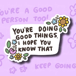 May include: A sticker with a white background and a colorful floral border. The sticker says "You're doing good things. I hope you know that."